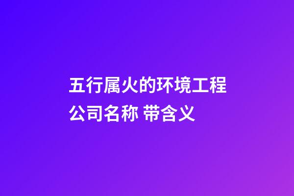 五行属火的环境工程公司名称 带含义-第1张-公司起名-玄机派